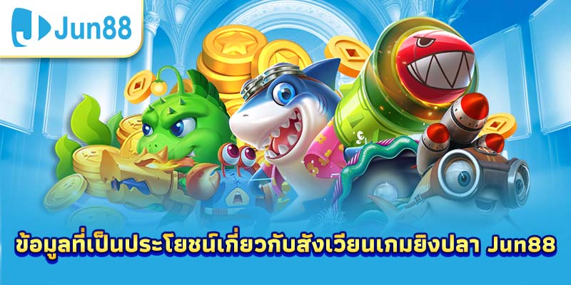ข้อมูลที่เป็นประโยชน์เกี่ยวกับสังเวียนเกมยิงปลา Jun88