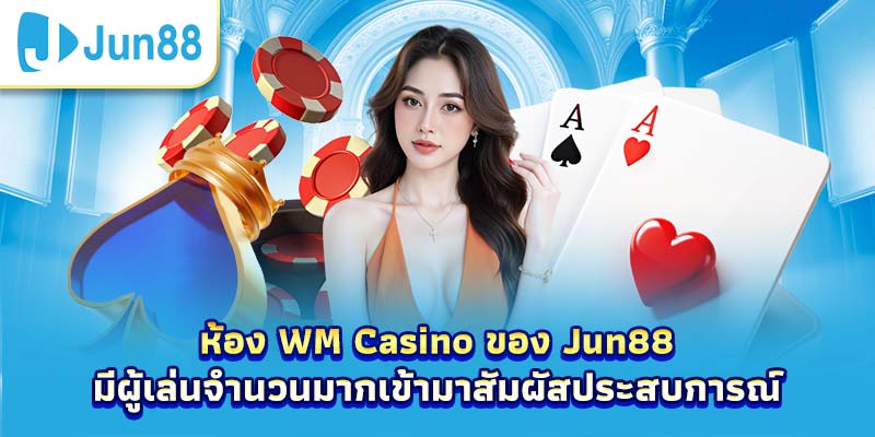 ห้อง WM Casino ของ Jun88 มีผู้เล่นจำนวนมากเข้ามาสัมผัสประสบการณ์