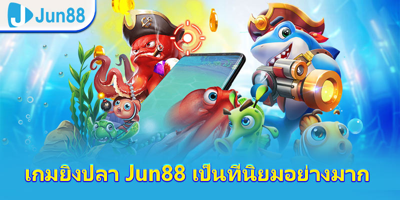 เกมยิงปลา JUN88 เป็นที่นิยมอย่างมาก